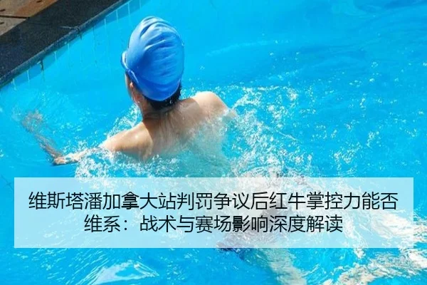 维斯塔潘加拿大站判罚争议后红牛掌控力能否维系：战术与赛场影响深度解读